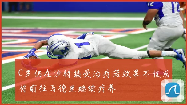 C罗仍在沙特接受治疗若效果不佳或将前往马德里继续疗养