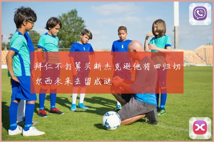 拜仁不打算买断杰克逊他将回归切尔西未来去留成谜