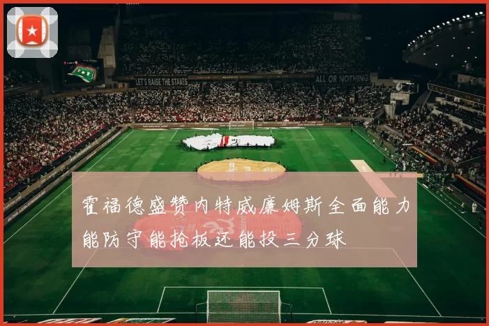 霍福德盛赞内特威廉姆斯全面能力能防守能抢板还能投三分球