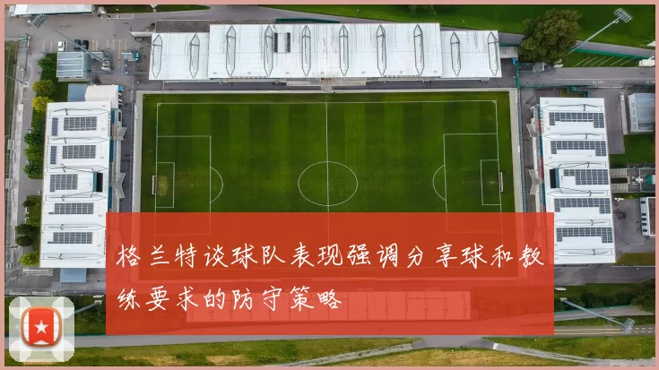 格兰特谈球队表现强调分享球和教练要求的防守策略